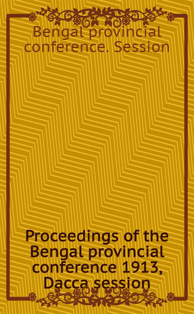 [Proceedings of the] Bengal provincial conference 1913, Dacca session