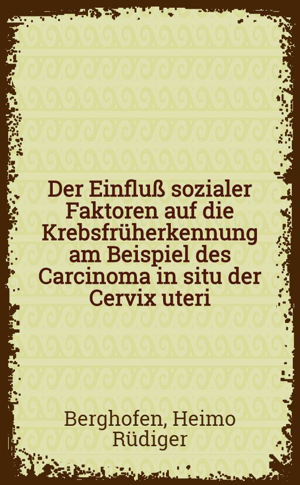 Der Einfluß sozialer Faktoren auf die Krebsfrüherkennung am Beispiel des Carcinoma in situ der Cervix uteri : Inaug.-Diss. ... der ... Med. Fak. der ... Univ. Erlangen-Nürnberg