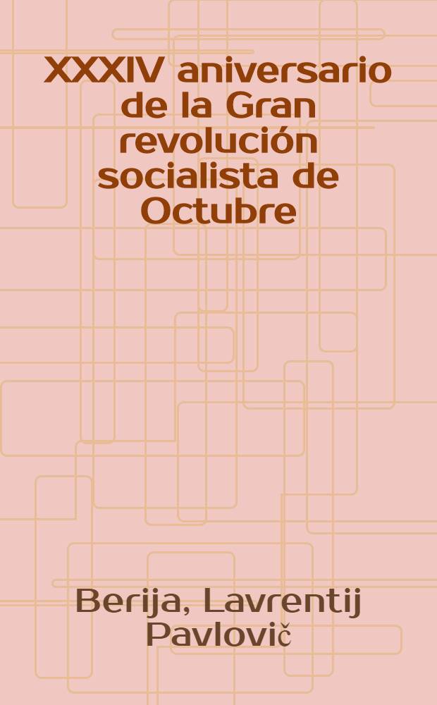 XXXIV aniversario de la Gran revoluci&oacute;n socialista de Octubre : Informe pronunciado en la Sesi&oacute;n solemne del Soviet de Mosc&uacute; el 6 de noviembre de 1951