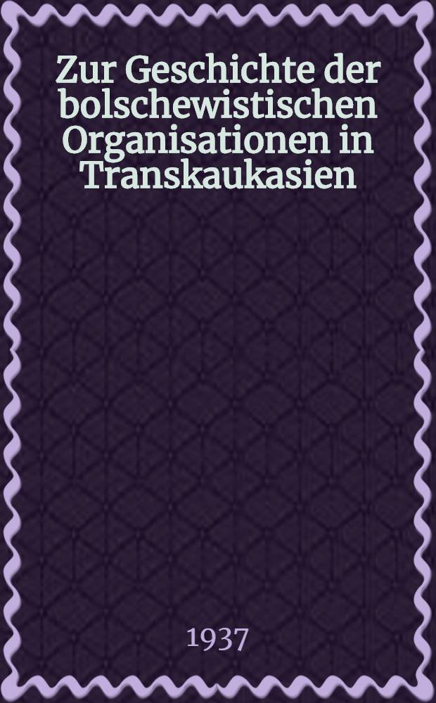 Zur Geschichte der bolschewistischen Organisationen in Transkaukasien : Referat in der Versammlung des Tifliser Parteiaktivs vom 21-22. Juli 1935