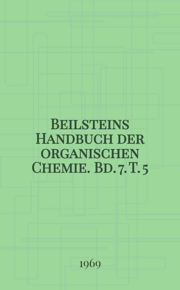 Beilsteins Handbuch der organischen Chemie. Bd. 7. T. 5 : [Syst. Nr. 678-736]