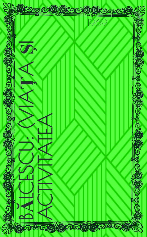 Bălcescu : (Viaţa şi activitatea)