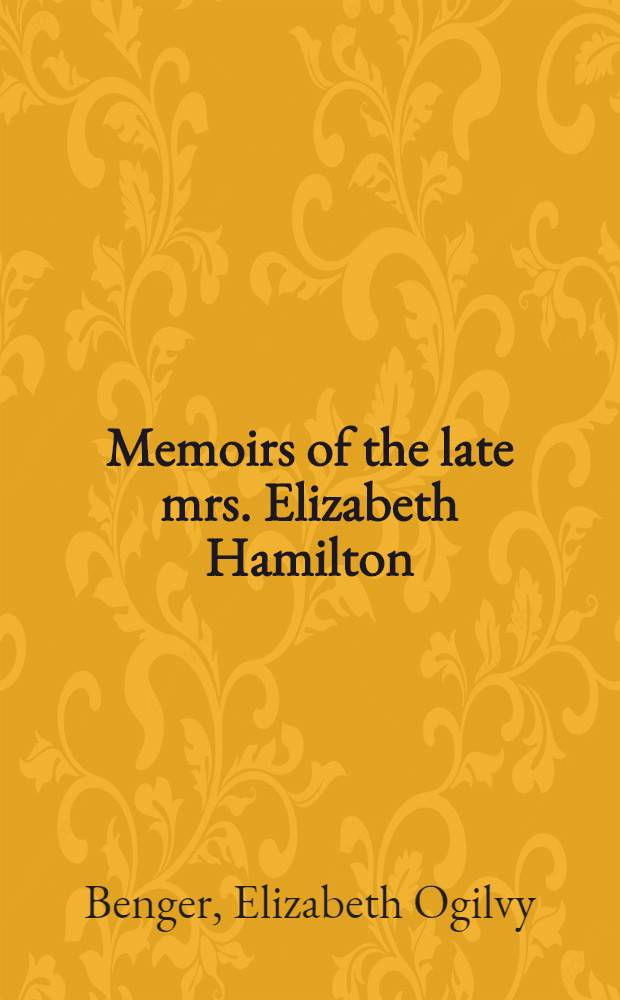 Memoirs of the late mrs. Elizabeth Hamilton : With a selection from her correspondence, and other unpublished writings : Vol. 1-2