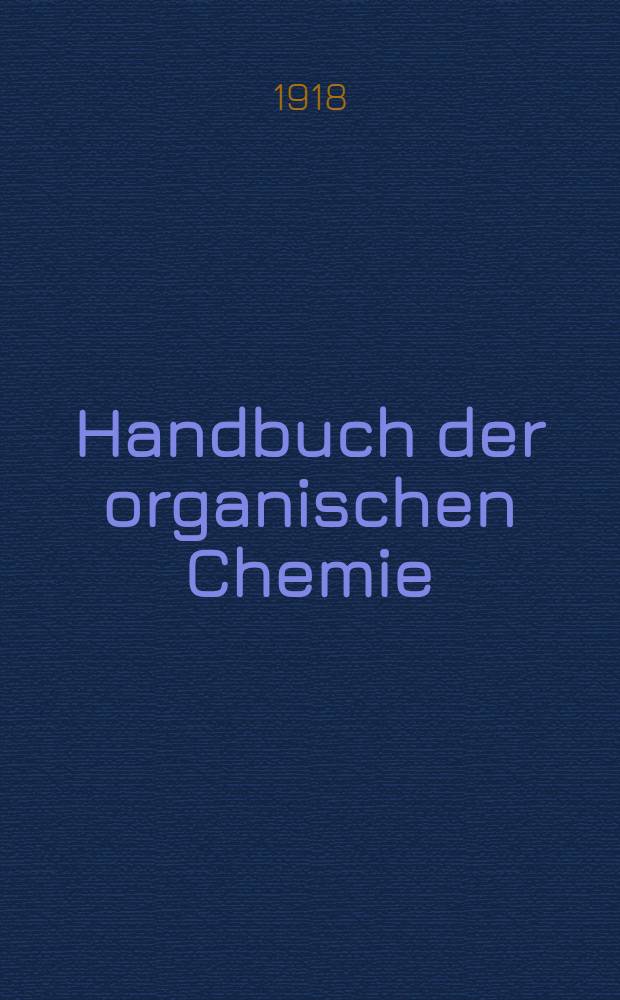 ... Handbuch der organischen Chemie : Die Literatur bis 1. Januar 1910 umfassend