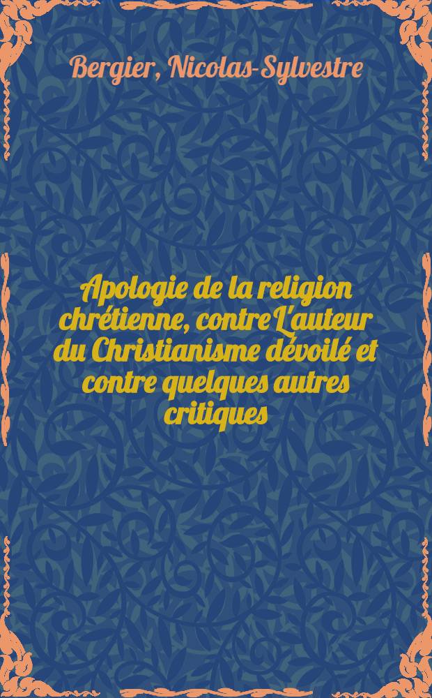 Apologie de la religion chrétienne, contre L'auteur du Christianisme dévoilé et contre quelques autres critiques : T. 1-2