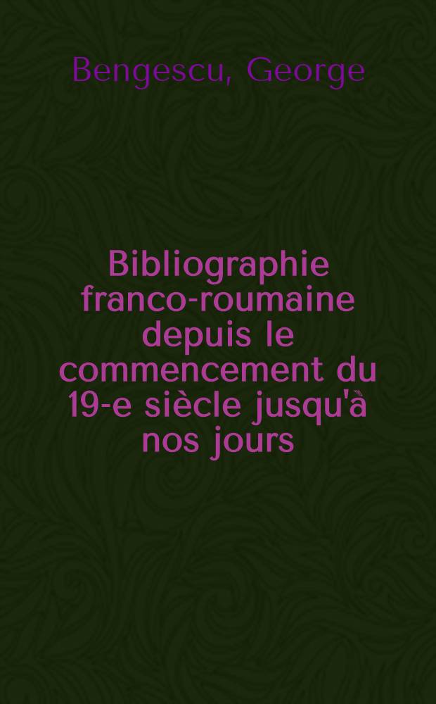 Bibliographie franco-roumaine depuis le commencement du 19-e siècle jusqu'à nos jours
