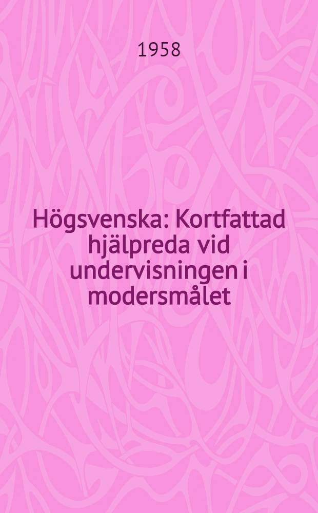 Högsvenska : Kortfattad hjälpreda vid undervisningen i modersmålet