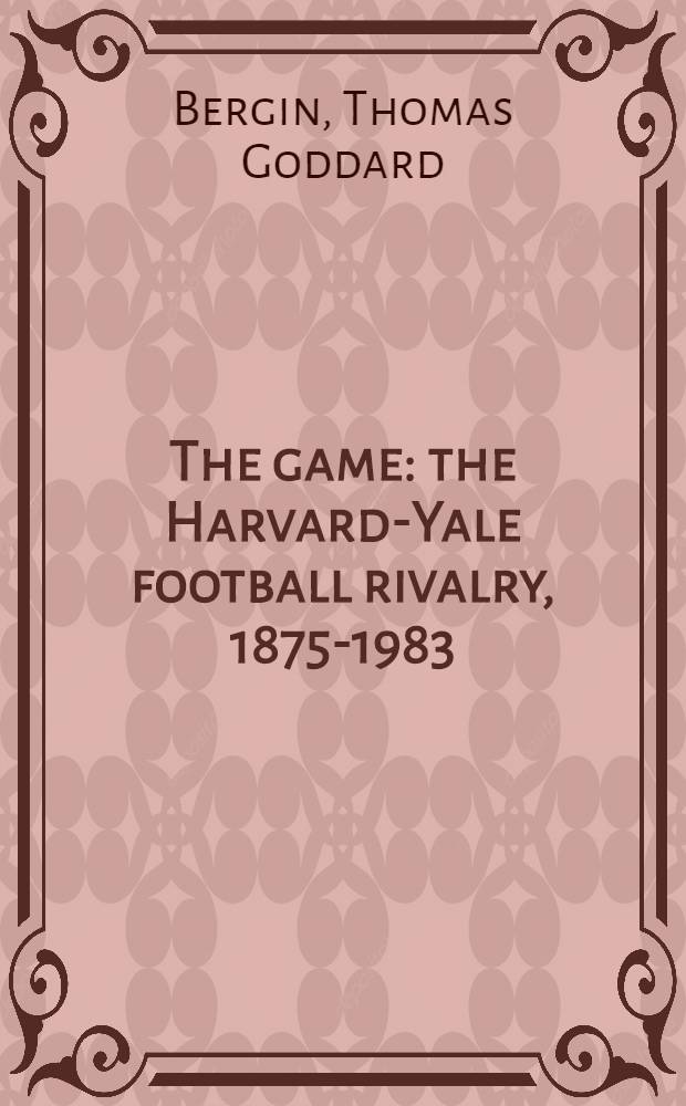 The game: the Harvard-Yale football rivalry, 1875-1983