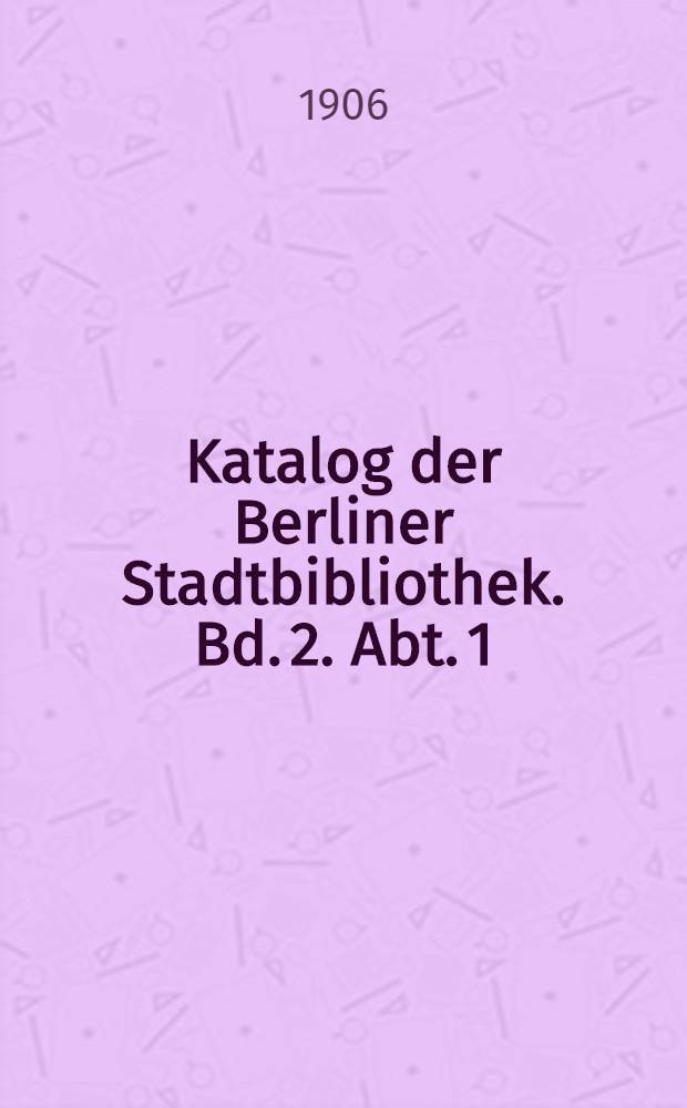 Katalog der Berliner Stadtbibliothek. Bd. 2. Abt. 1 : Geschichte