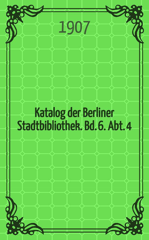 Katalog der Berliner Stadtbibliothek. Bd. 6. Abt. 4 : Bd. 6