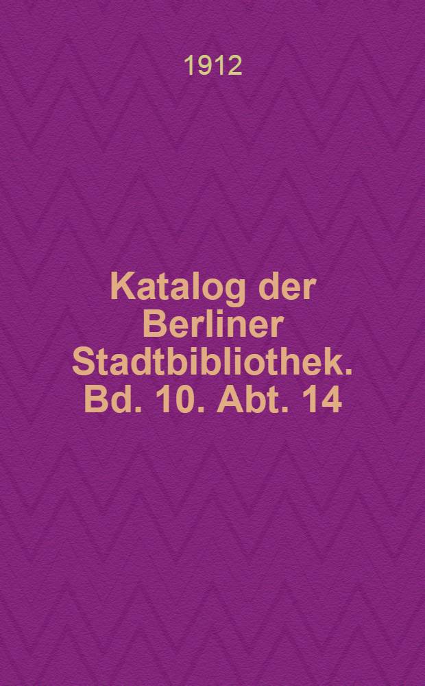 Katalog der Berliner Stadtbibliothek. Bd. 10. Abt. 14 : Buch- und Bibliothekwesen, Zeitungen, Zeitschriften, Allgemeine Wissenschaftskunde und Geschichte der Wissenschaften, Allgemeine Schriften