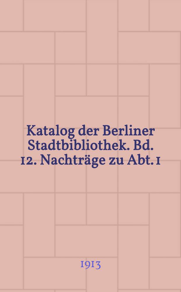 Katalog der Berliner Stadtbibliothek. Bd. 12. Nachträge zu Abt. 1 : Geschichte