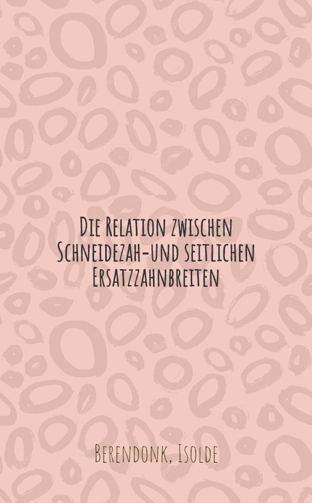Die Relation zwischen Schneidezahn- und seitlichen Ersatzzahnbreiten : Inaug.-Diss. ... der ... Med. Fakultät der ... Univ. Mainz