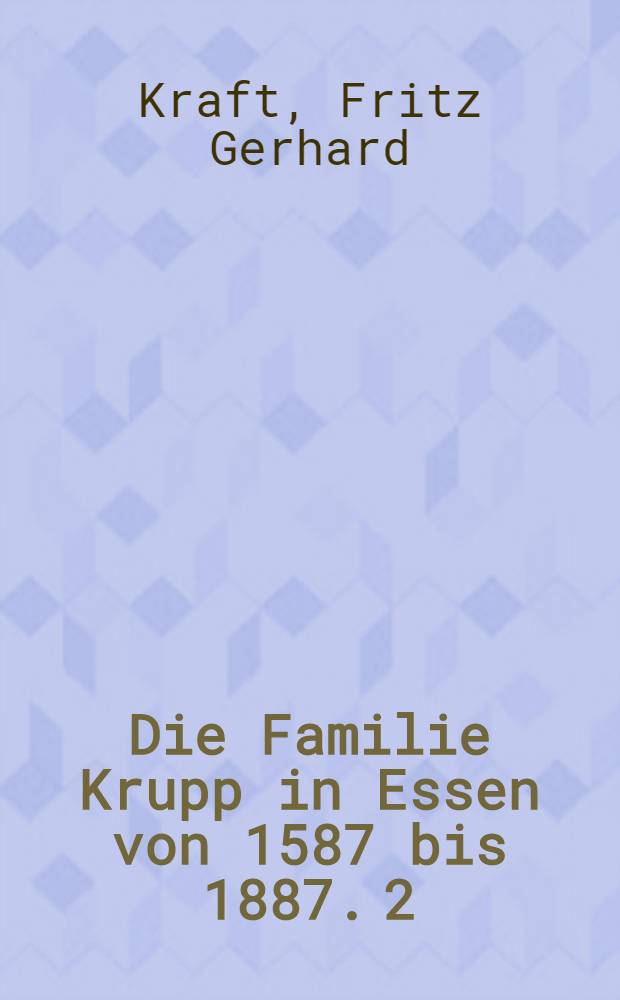 Die Familie Krupp in Essen von 1587 bis 1887. [2] : Genealogische Tafeln, entworfen und zusammengestellt ...