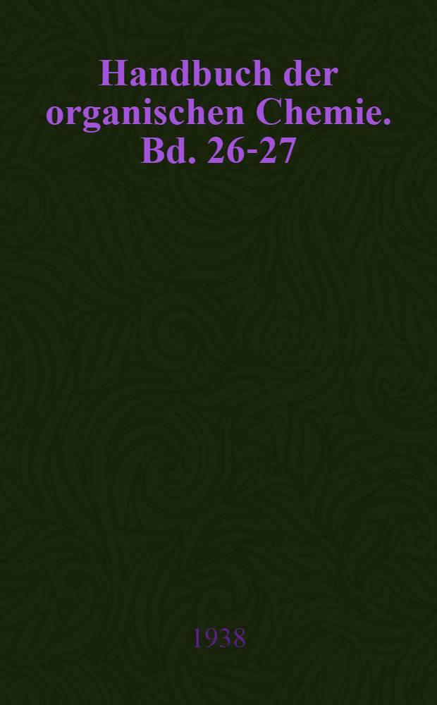 ... Handbuch der organischen Chemie. Bd. 26-27 : Als Ergänzung des 26. und 27. Bandes des Hauptwerkes