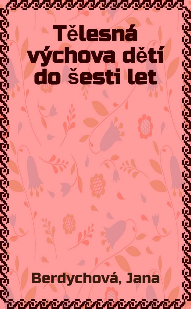 Tělesná výchova dětí do šesti let : Pomocná kniha pro pedagogická gymnasia, vyšší školy sociální, učitelky mateřských škol, pěstounky jeslí a pro vychovatelky dětských domovů a útulků