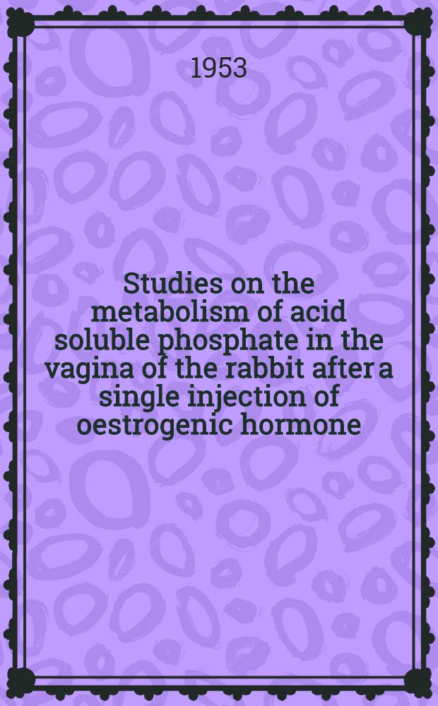 Studies on the metabolism of acid soluble phosphate in the vagina of the rabbit after a single injection of oestrogenic hormone