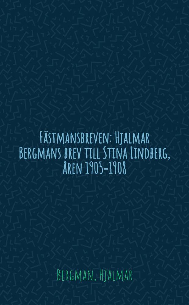 Fästmansbreven : Hjalmar Bergmans brev till Stina Lindberg, åren 1905-1908