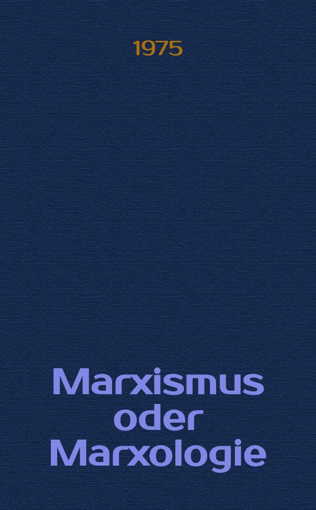 Marxismus oder Marxologie : Zur Kritik westdeutscher marxologischer Konzeptionen zur Herausbildung der marxistischen Philosophie