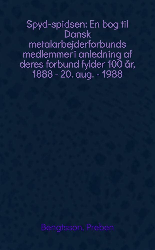 Spyd-spidsen : En bog til Dansk metalarbejderforbunds medlemmer i anledning af deres forbund fylder 100 &aring;r, 1888 - 20. aug. - 1988