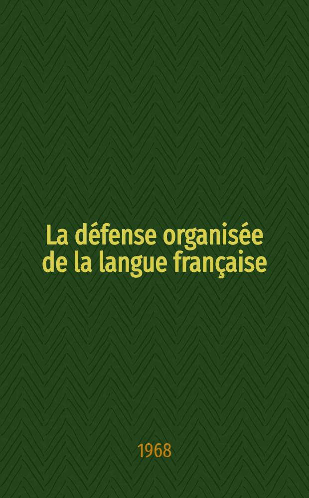 La d&eacute;fense organis&eacute;e de la langue fran&ccedil;aise : &Eacute;tude sur l'activit&eacute; de quelques organismes qui depuis 1937 ont pris pour t&acirc;che de veiller &agrave; la correction et &agrave; la puret&eacute; de la langue fran&ccedil;aise