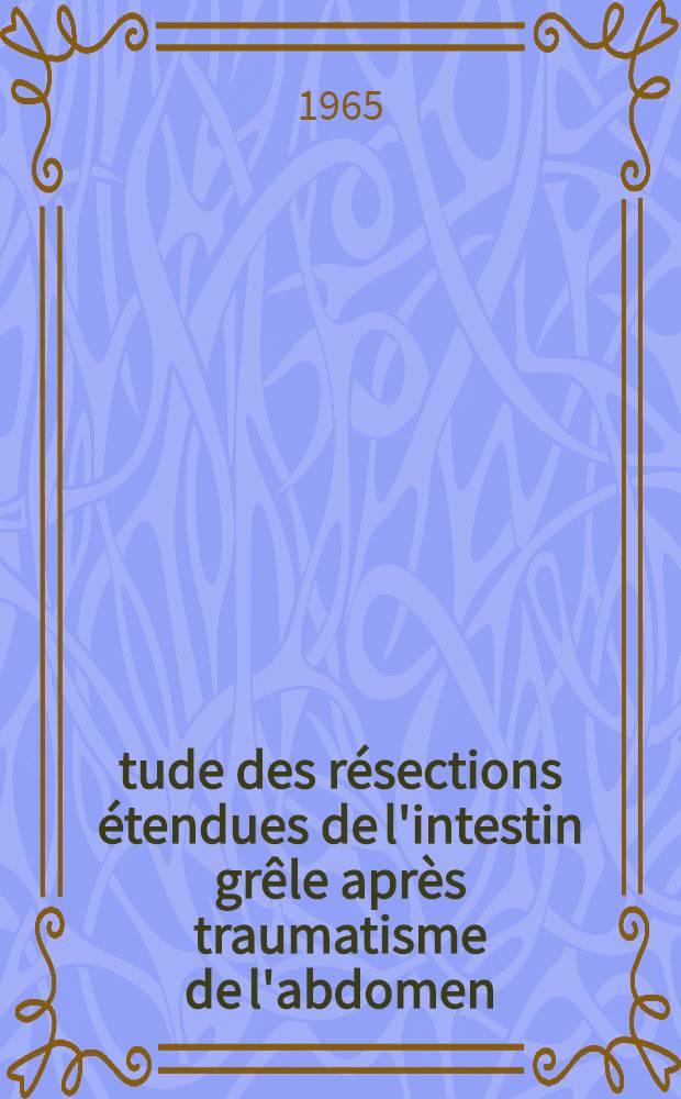 Étude des résections étendues de l'intestin grêle après traumatisme de l'abdomen; leurs conséquences; leur réparation médico-légale : Thèse ..