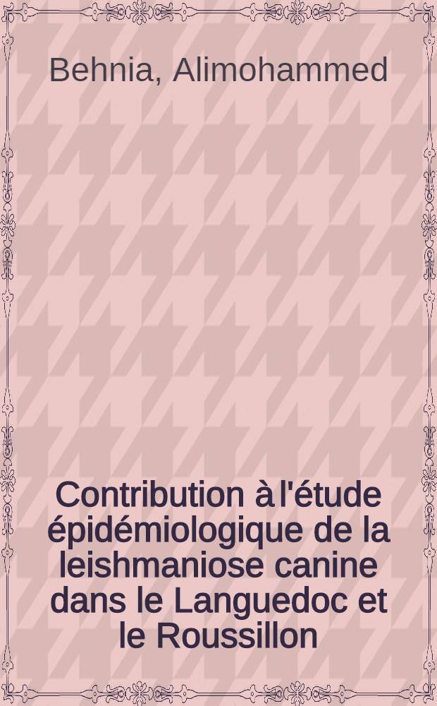 Contribution &agrave; l'&eacute;tude &eacute;pid&eacute;miologique de la leishmaniose canine dans le Languedoc et le Roussillon: 1-re th&egrave;se; Proposition donn&eacute;e par la Facult&eacute;: 2-e th&egrave;se: Th&egrave;ses ... / par Behnia, Alimohammed; Facult&eacute; des sciences de Montpellier