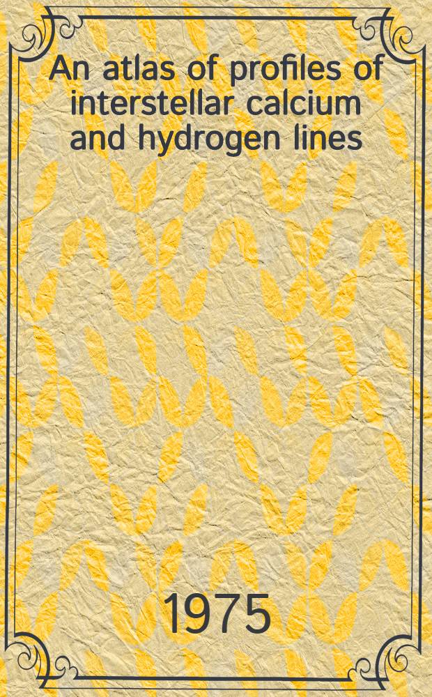 An atlas of profiles of interstellar calcium and hydrogen lines : Proefschr. ..