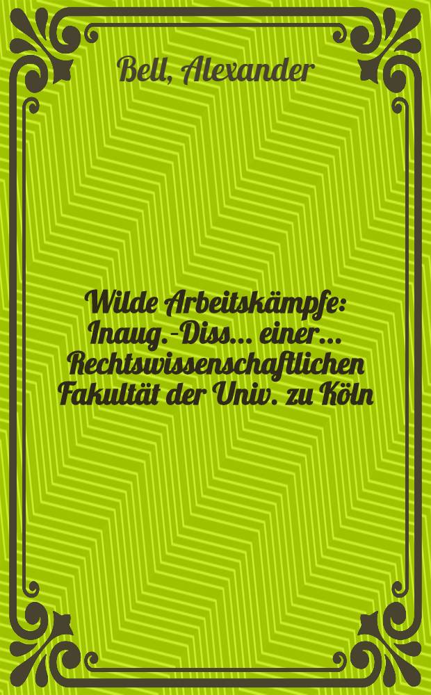 Wilde Arbeitskämpfe : Inaug.-Diss. ... einer ... Rechtswissenschaftlichen Fakultät der Univ. zu Köln