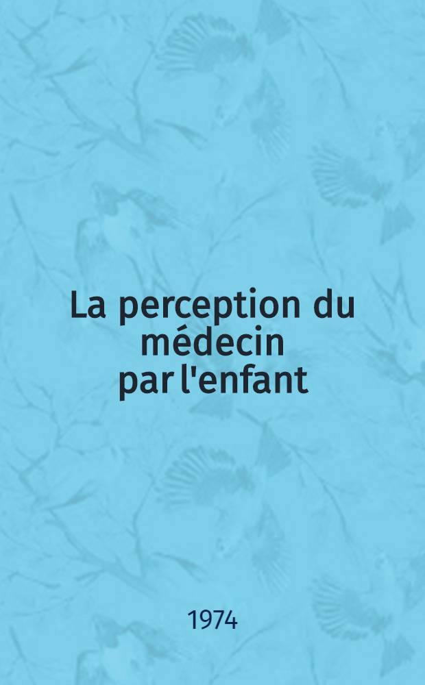 La perception du médecin par l'enfant : Thèse ..