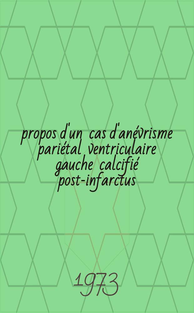 &Agrave; propos d'un cas d'an&eacute;vrisme pari&eacute;tal ventriculaire gauche calcifi&eacute; post-infarctus : Th&egrave;se ..