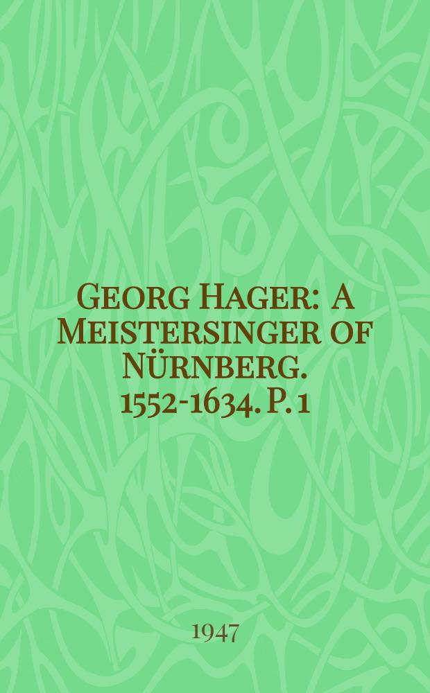 Georg Hager : A Meistersinger of Nürnberg. 1552-1634. P. 1