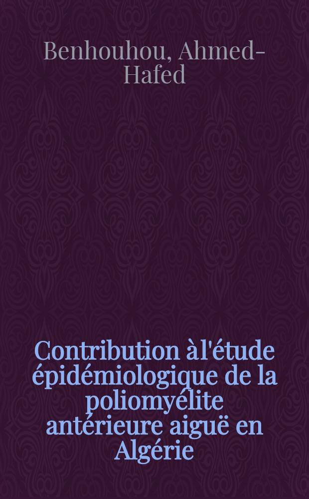 Contribution à l'étude épidémiologique de la poliomyélite antérieure aiguë en Algérie : À propos de 298 cas observés à Alger en 1966 : Thèse ..