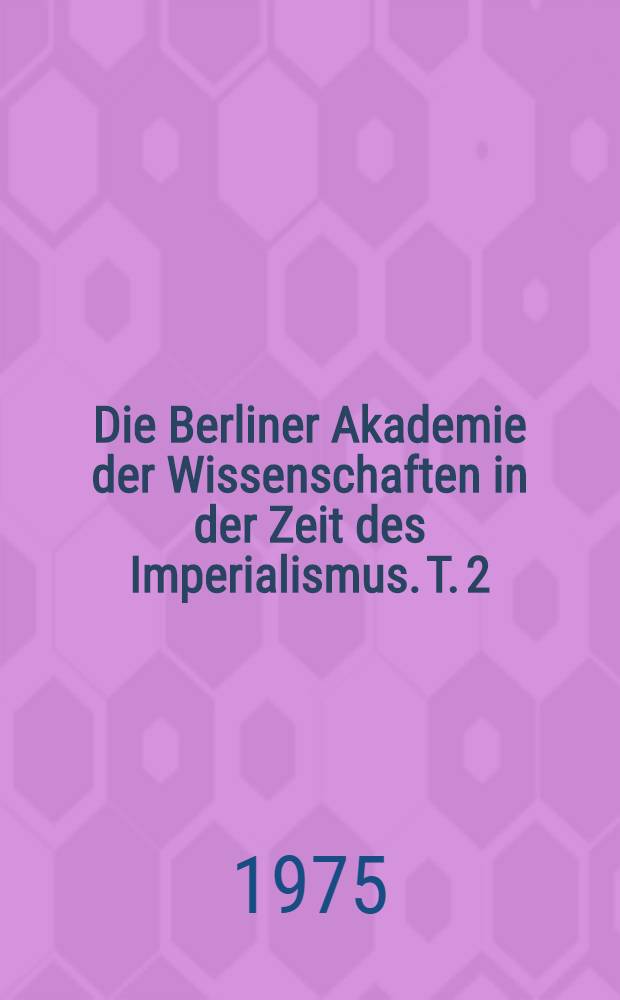 Die Berliner Akademie der Wissenschaften in der Zeit des Imperialismus. T. 2 : Von der Großen Sozialistischen Oktoberrevolution bis 1933