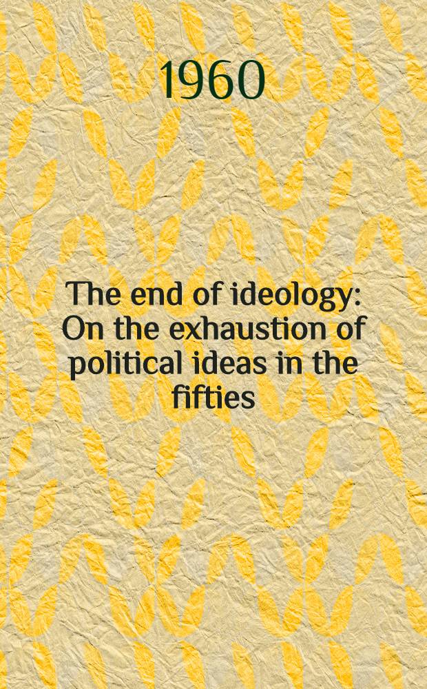 The end of ideology : On the exhaustion of political ideas in the fifties