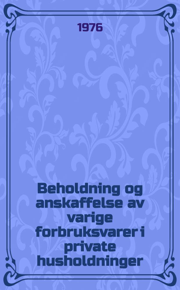 Beholdning og anskaffelse av varige forbruksvarer i private husholdninger = Accounts of stocks and purchases of durable consumer goods in private households