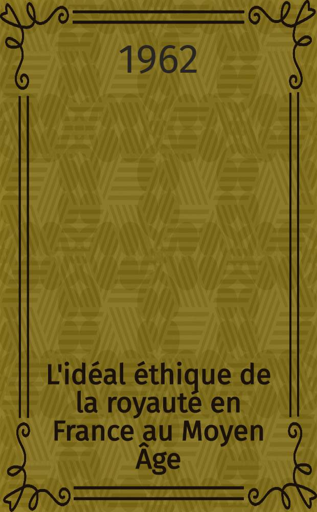 L'idéal éthique de la royauté en France au Moyen Âge : D'après quelques moralistes de ce temps