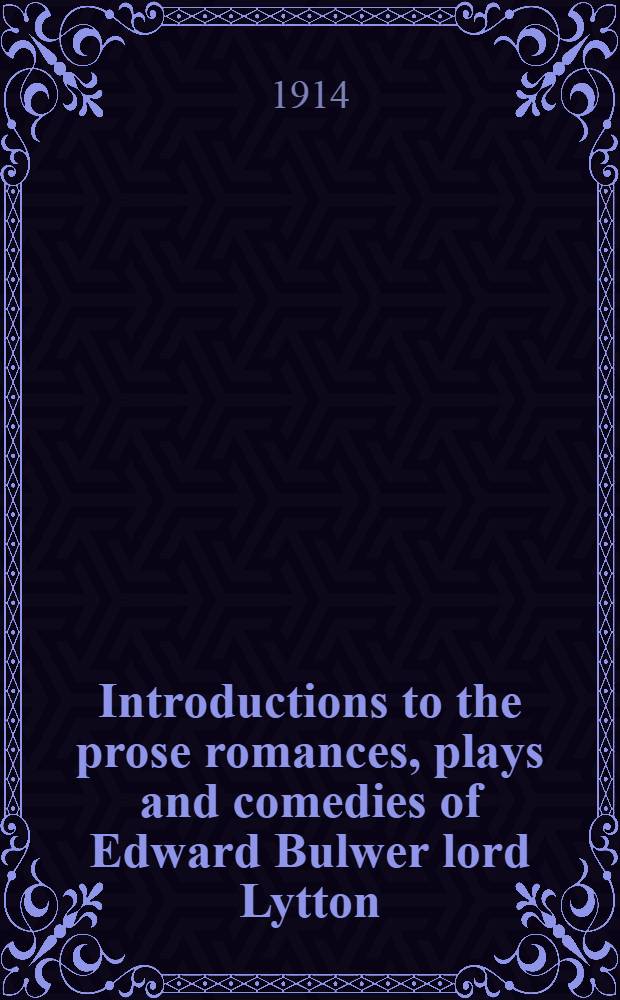 Introductions to the prose romances, plays and comedies of Edward Bulwer lord Lytton