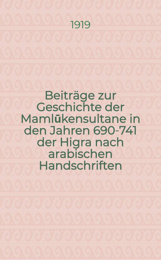 Beitr&auml;ge zur Geschichte der Mamlūkensultane in den Jahren 690-741 der Higra nach arabischen Handschriften