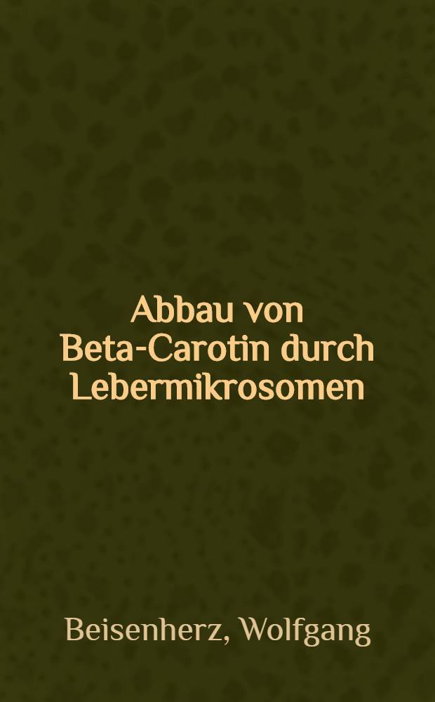 Abbau von Beta-Carotin durch Lebermikrosomen : Inaug.-Diss. ... einer ... Med. Fakultät der ... Univ. zu Tübingen