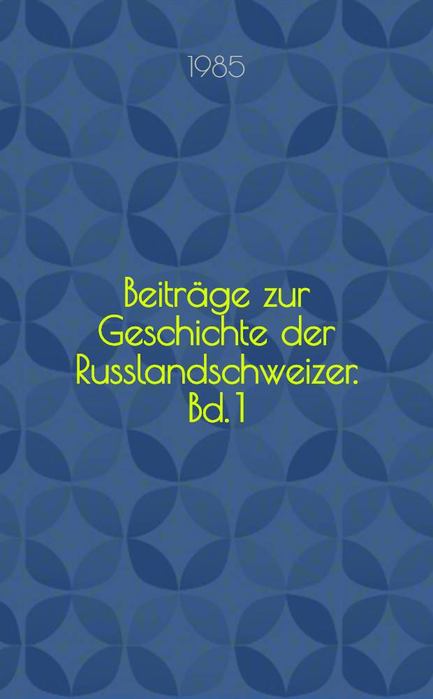 Beiträge zur Geschichte der Russlandschweizer. Bd. 1 : Schweizer im Zarenreich