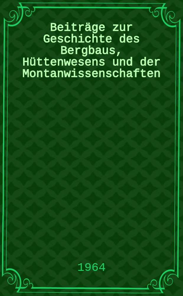 Beitr&auml;ge zur Geschichte des Bergbaus, H&uuml;ttenwesens und der Montanwissenschaften (16. bis 20. Jahrhundert)