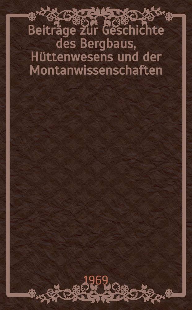 Beiträge zur Geschichte des Bergbaus, Hüttenwesens und der Montanwissenschaften (16. bis 20. Jahrhundert). Bd. 6 : Bd. 6