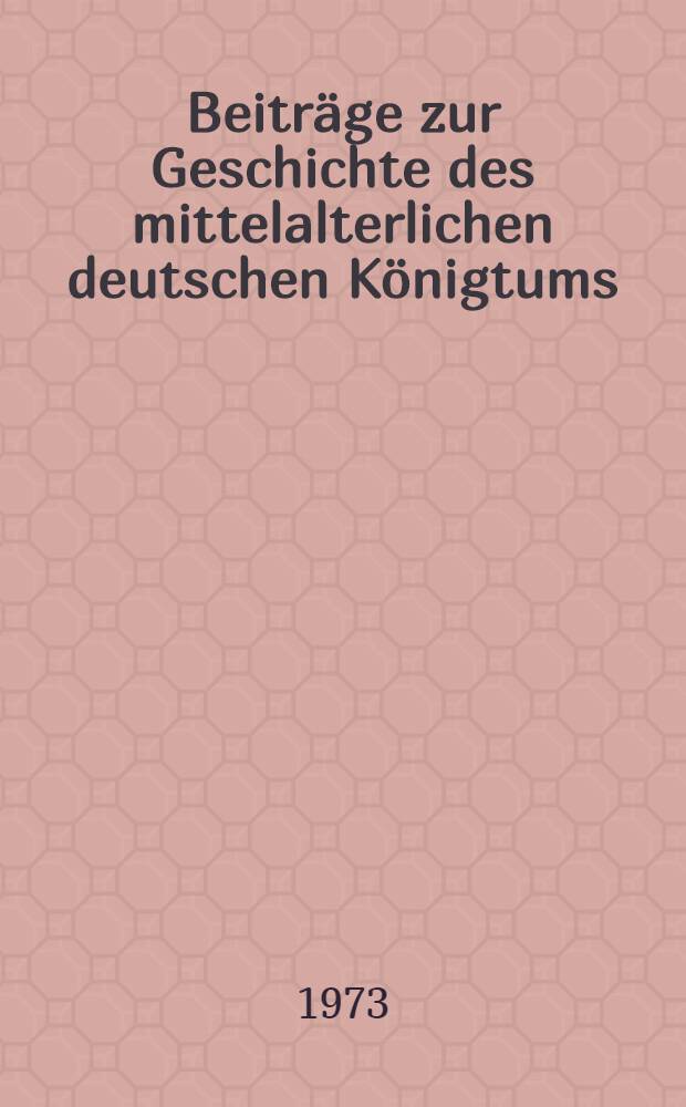Beiträge zur Geschichte des mittelalterlichen deutschen Königtums