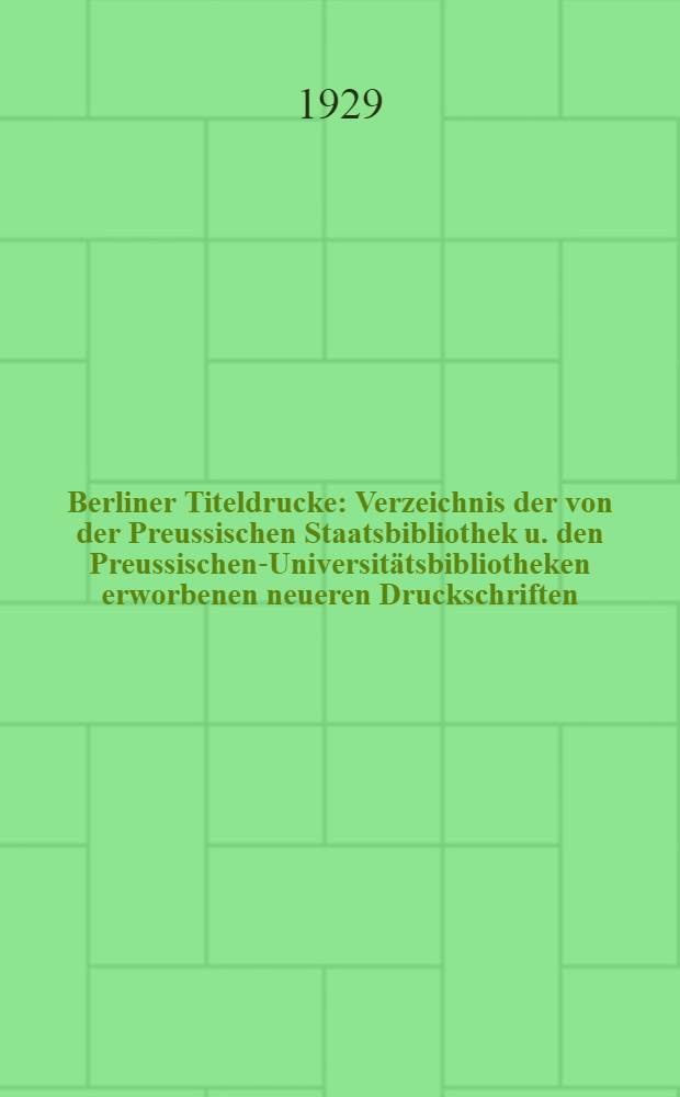 Berliner Titeldrucke : Verzeichnis der von der Preussischen Staatsbibliothek u. den Preussischen-Universit&auml;tsbibliotheken erworbenen neueren Druckschriften. 1929, N 81