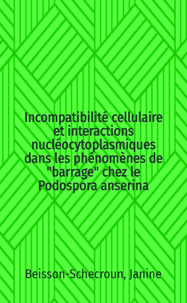 Incompatibilité cellulaire et interactions nucléocytoplasmiques dans les phénomènes de "barrage" chez le Podospora anserina: 1-re thèse; Propositions données par la Faculté: 2-e thèse: Thèses présentées à ... l'Univ. de Paris ... / par Janine Beisson-Schecroun