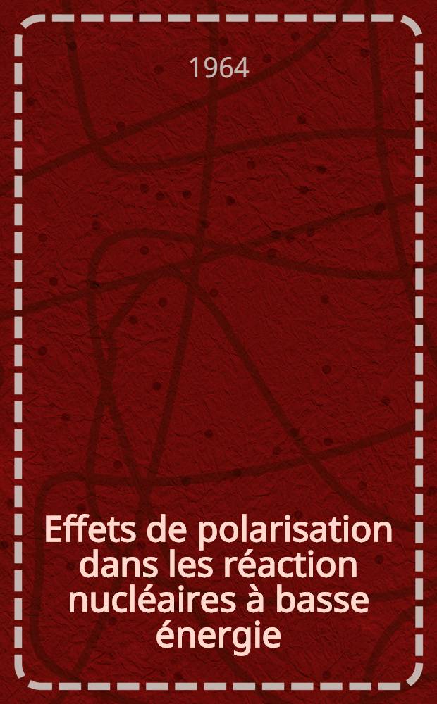 Effets de polarisation dans les r&eacute;action nucl&eacute;aires &agrave; basse &eacute;nergie: 1-re th&egrave;se; Production de faisceaux polaris&eacute;s: 2-e th&egrave;se: Th&egrave;ses pr&eacute;sent&eacute;es &agrave; la Facult&eacute; des sciences de l'Univ. de Strasbourg ... / par Georges Bergdolt