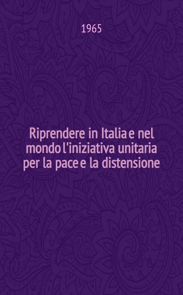 Riprendere in Italia e nel mondo l'iniziativa unitaria per la pace e la distensione; Risoluzione: Rapporto alla sessione del Comitato centrale del PCI, tenuta il 18-19 feb. 1965 / Enrico Berlinguer