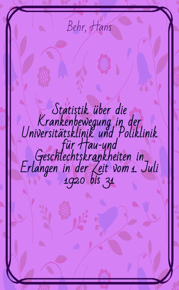Statistik über die Krankenbewegung in der Universitätsklinik und Poliklinik für Haut- und Geschlechtskrankheiten in Erlangen in der Zeit vom 1. Juli 1920 bis 31. Dez. 1930 : Inaug.-Diss. zur Erlangung der Doktorwürde der ... Univ. Erlangen