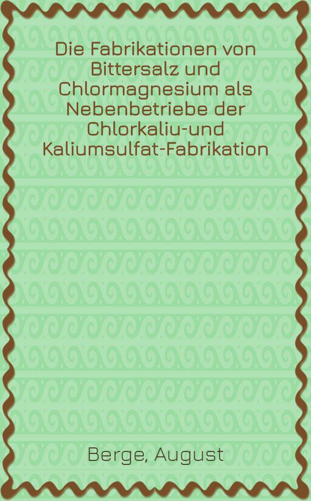 Die Fabrikationen von Bittersalz und Chlormagnesium als Nebenbetriebe der Chlorkalium- und Kaliumsulfat-Fabrikation